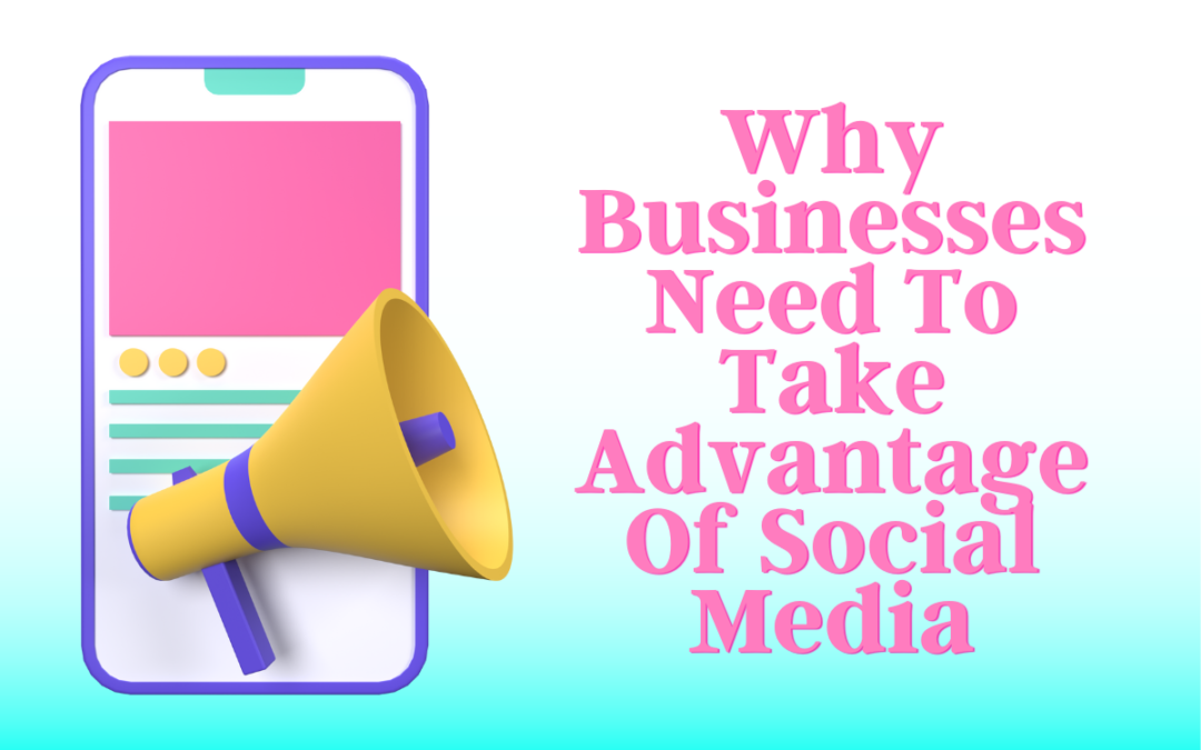 Why Businesses Need To Take Advantage Of Social Media